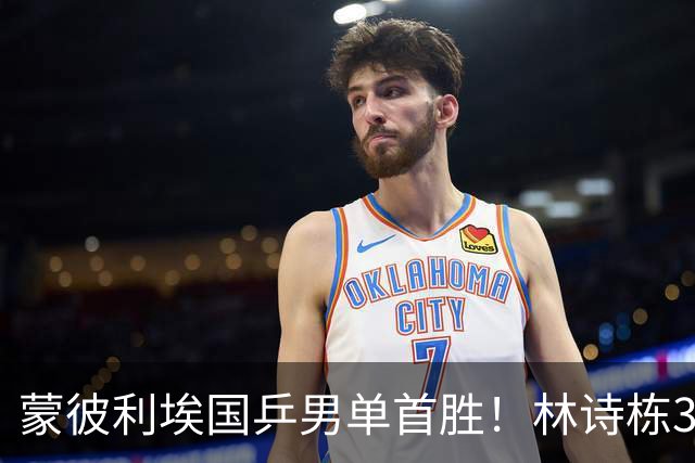 蒙彼利埃国乒男单首胜！林诗栋3-0横扫，孙颖莎回应伤病，感谢马琳邱贻可